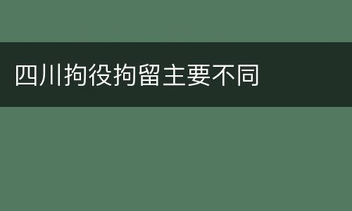 四川拘役拘留主要不同
