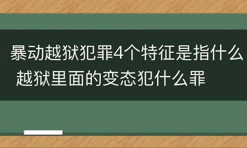 暴动越狱犯罪4个特征是指什么 越狱里面的变态犯什么罪