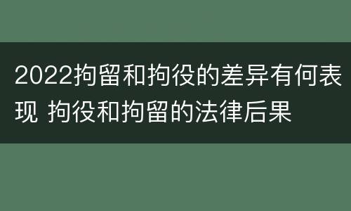 2022拘留和拘役的差异有何表现 拘役和拘留的法律后果
