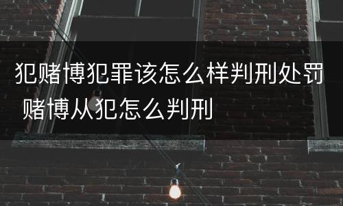 犯赌博犯罪该怎么样判刑处罚 赌博从犯怎么判刑