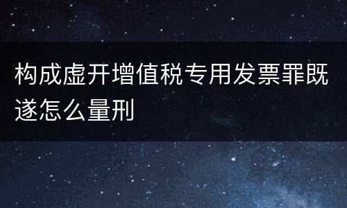 构成虚开增值税专用发票罪既遂怎么量刑