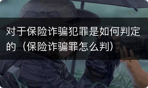 对于保险诈骗犯罪是如何判定的(保险诈骗罪怎么判)