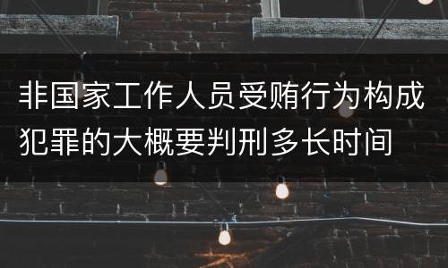 非国家工作人员受贿行为构成犯罪的大概要判刑多长时间