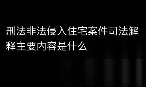 刑法非法侵入住宅案件司法解释主要内容是什么