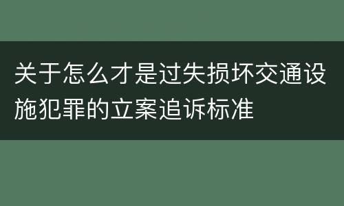 关于怎么才是过失损坏交通设施犯罪的立案追诉标准