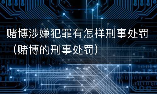 赌博涉嫌犯罪有怎样刑事处罚（赌博的刑事处罚）