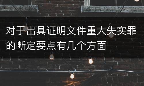 对于出具证明文件重大失实罪的断定要点有几个方面