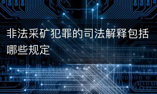 非法采矿犯罪的司法解释包括哪些规定