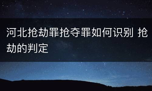河北抢劫罪抢夺罪如何识别 抢劫的判定
