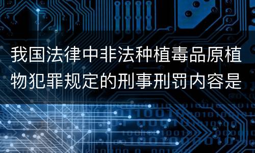 我国法律中非法种植毒品原植物犯罪规定的刑事刑罚内容是怎样的