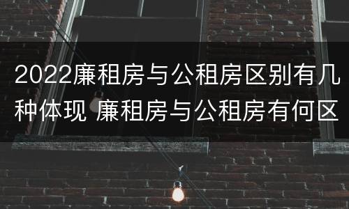 2022廉租房与公租房区别有几种体现 廉租房与公租房有何区别