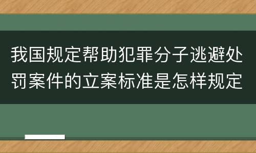 我国规定帮助犯罪分子逃避处罚案件的立案标准是怎样规定