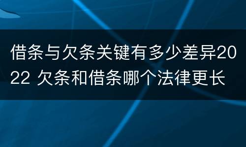 借条与欠条关键有多少差异2022 欠条和借条哪个法律更长