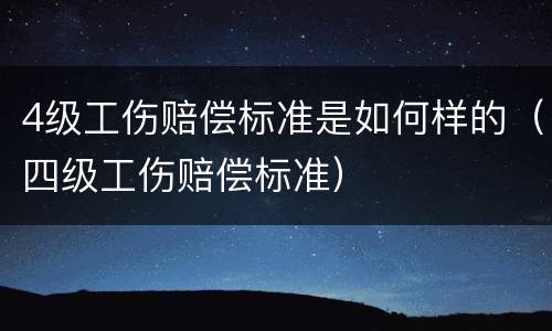 4级工伤赔偿标准是如何样的（四级工伤赔偿标准）