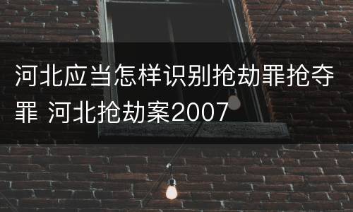 河北应当怎样识别抢劫罪抢夺罪 河北抢劫案2007