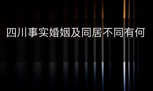 四川事实婚姻及同居不同有何