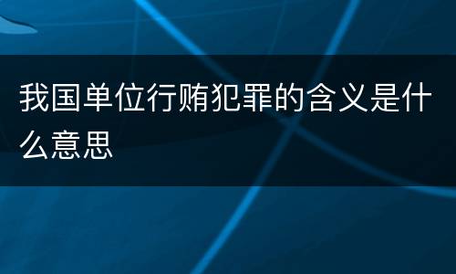 我国单位行贿犯罪的含义是什么意思