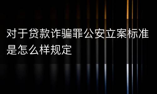 对于贷款诈骗罪公安立案标准是怎么样规定