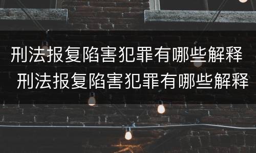 刑法报复陷害犯罪有哪些解释 刑法报复陷害犯罪有哪些解释呢