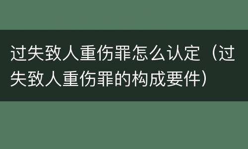 过失致人重伤罪怎么认定（过失致人重伤罪的构成要件）