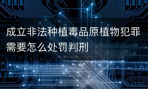 成立非法种植毒品原植物犯罪需要怎么处罚判刑