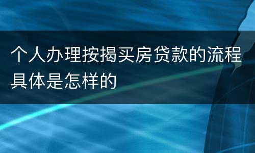个人办理按揭买房贷款的流程具体是怎样的