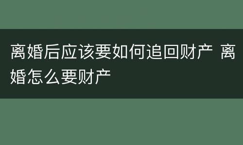 离婚后应该要如何追回财产 离婚怎么要财产