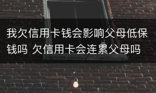 我欠信用卡钱会影响父母低保钱吗 欠信用卡会连累父母吗