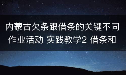 内蒙古欠条跟借条的关键不同 作业活动 实践教学2 借条和欠条的主要区别是什么?