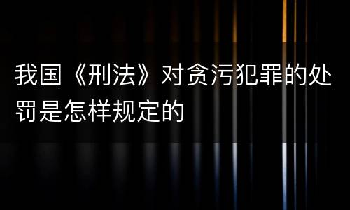 我国《刑法》对贪污犯罪的处罚是怎样规定的