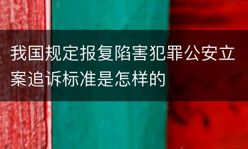 我国规定报复陷害犯罪公安立案追诉标准是怎样的