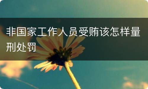 非国家工作人员受贿该怎样量刑处罚