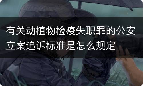 有关动植物检疫失职罪的公安立案追诉标准是怎么规定