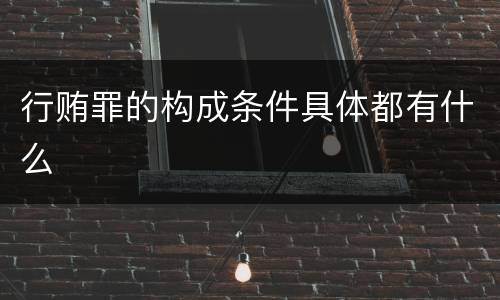 行贿罪的构成条件具体都有什么