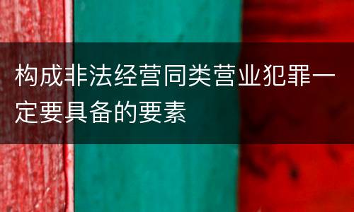 构成非法经营同类营业犯罪一定要具备的要素