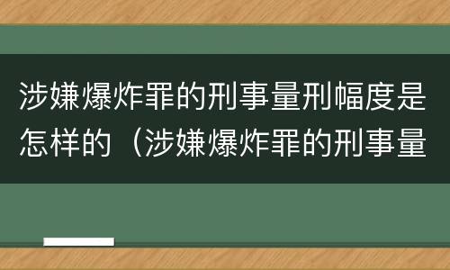 涉嫌爆炸罪的刑事量刑幅度是怎样的（涉嫌爆炸罪的刑事量刑幅度是怎样的呢）