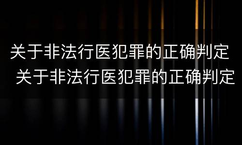 关于非法行医犯罪的正确判定 关于非法行医犯罪的正确判定是