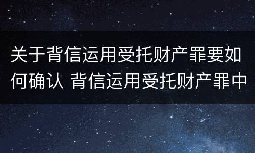 关于背信运用受托财产罪要如何确认 背信运用受托财产罪中的犯罪主体包括