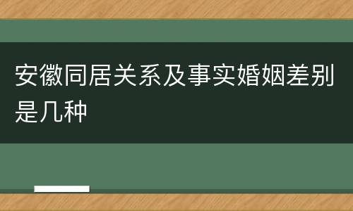 安徽同居关系及事实婚姻差别是几种