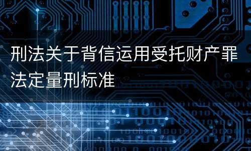 刑法关于背信运用受托财产罪法定量刑标准