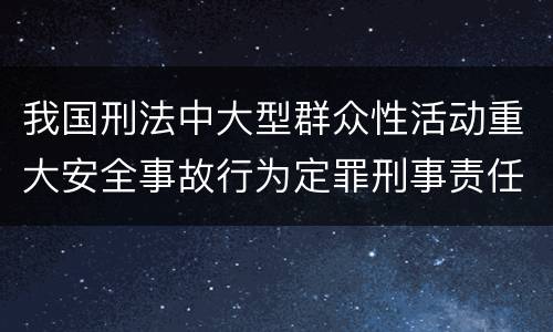 我国刑法中大型群众性活动重大安全事故行为定罪刑事责任有哪些
