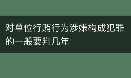 对单位行贿行为涉嫌构成犯罪的一般要判几年