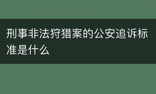刑事非法狩猎案的公安追诉标准是什么
