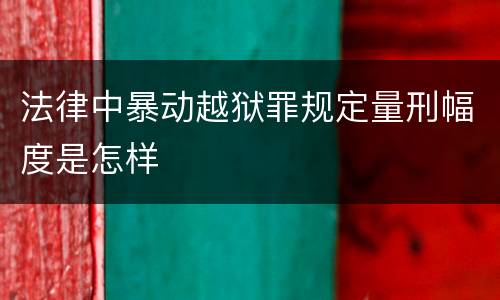 法律中暴动越狱罪规定量刑幅度是怎样