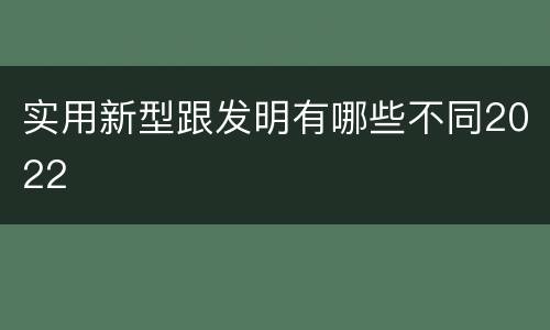 实用新型跟发明有哪些不同2022