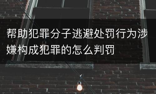 帮助犯罪分子逃避处罚行为涉嫌构成犯罪的怎么判罚