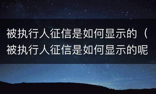 被执行人征信是如何显示的（被执行人征信是如何显示的呢）