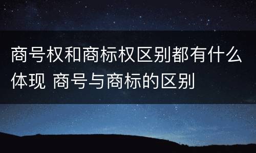 商号权和商标权区别都有什么体现 商号与商标的区别