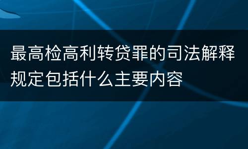 最高检高利转贷罪的司法解释规定包括什么主要内容