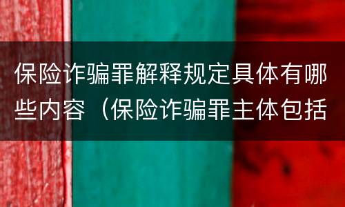保险诈骗罪解释规定具体有哪些内容（保险诈骗罪主体包括）